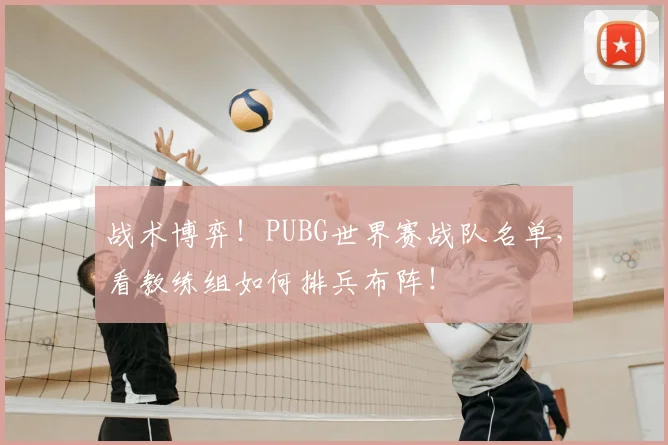 战术博弈！PUBG世界赛战队名单，看教练组如何排兵布阵！