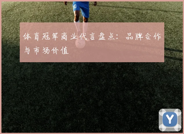 体育冠军商业代言盘点：品牌合作与市场价值