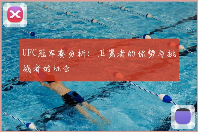UFC冠军赛分析：卫冕者的优势与挑战者的机会