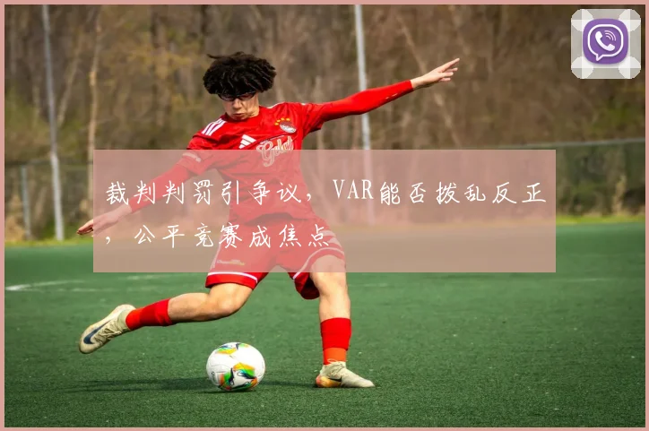 裁判判罚引争议，VAR能否拨乱反正，公平竞赛成焦点