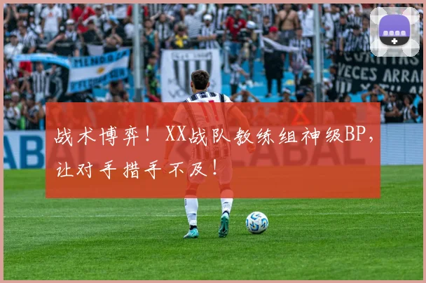 战术博弈!XX战队教练组神级BP,让对手措手不及!