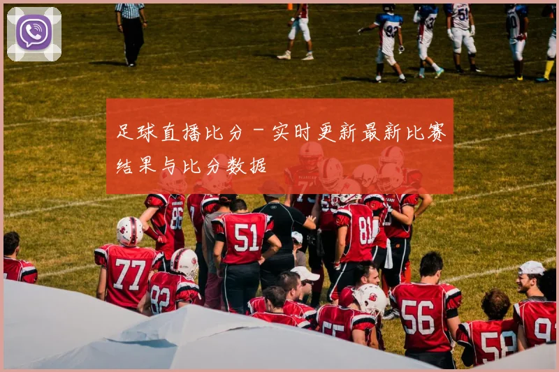 足球直播比分 - 实时更新最新比赛结果与比分数据