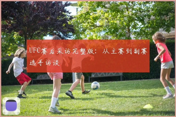 UFC赛后采访完整版:从主赛到副赛选手访谈