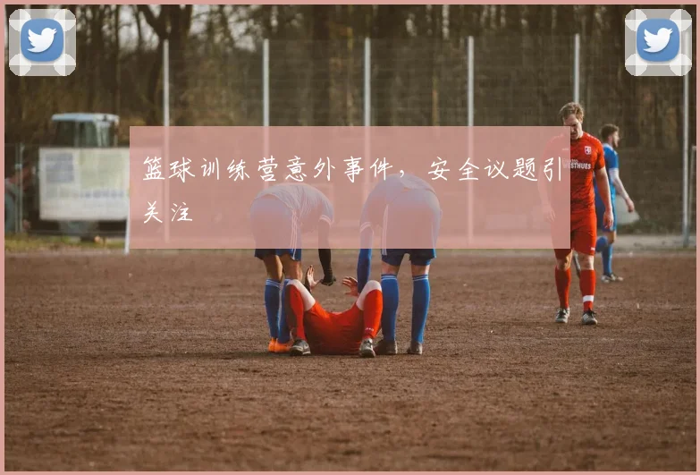 篮球训练营意外事件，安全议题引关注