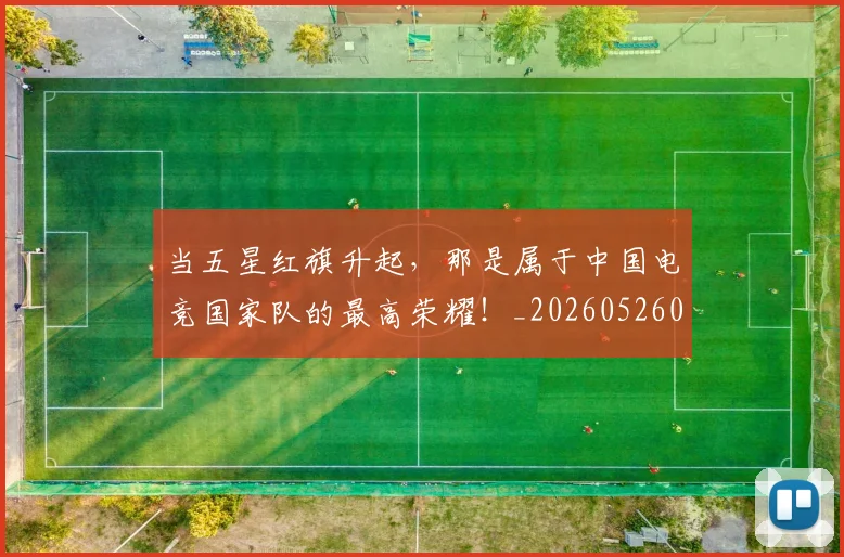 当五星红旗升起，那是属于中国电竞国家队的最高荣耀！_20260526074046