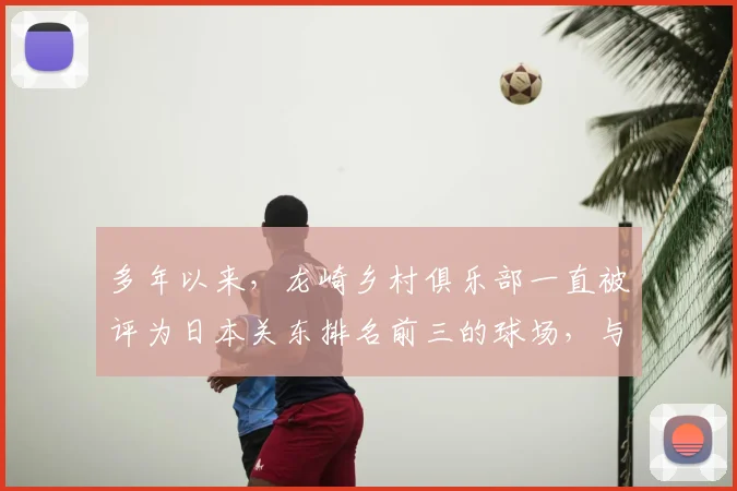 多年以来,龙崎乡村俱乐部一直被评为日本关东排名前三的球场,与大东京高尔夫俱乐部、大洗高尔夫俱乐部齐名_20260605104743