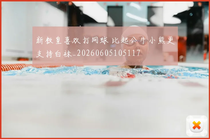 新教皇喜欢打网球 比起公牛小熊更支持白袜_20260605105117