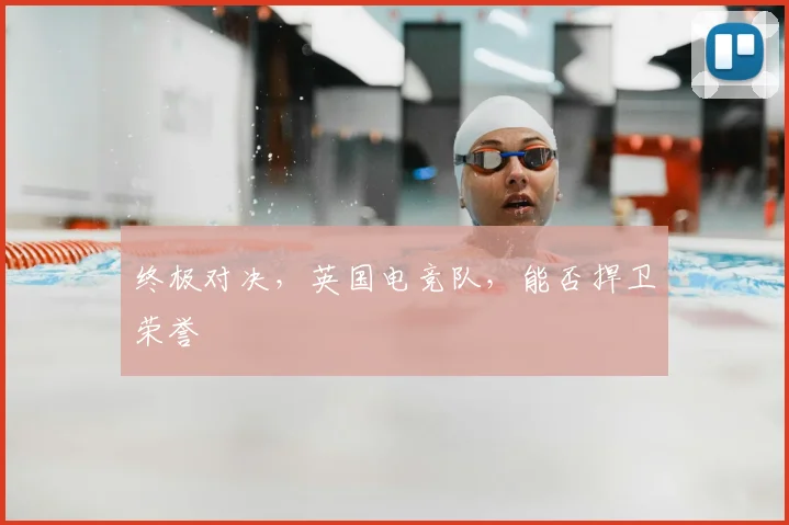 终极对决，英国电竞队，能否捍卫荣誉