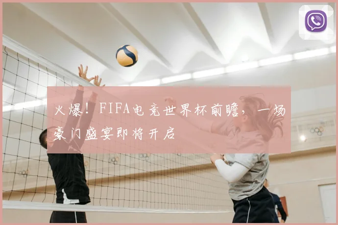 火爆！FIFA电竞世界杯前瞻，一场豪门盛宴即将开启