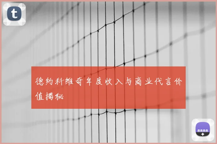 德约科维奇年度收入与商业代言价值揭秘