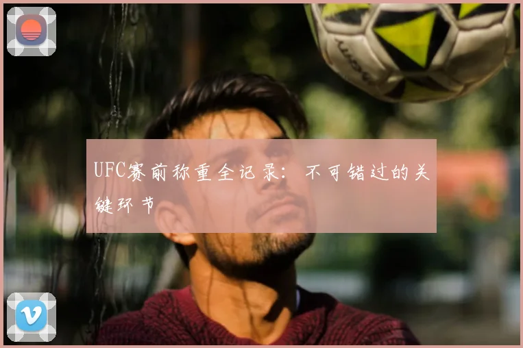 UFC赛前称重全记录：不可错过的关键环节