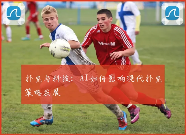 扑克与科技：AI如何影响现代扑克策略发展