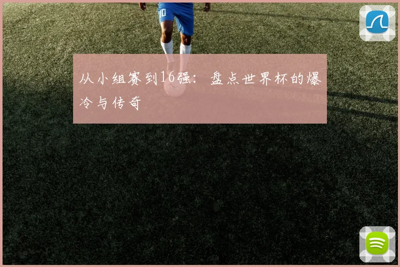 从小组赛到16强：盘点世界杯的爆冷与传奇