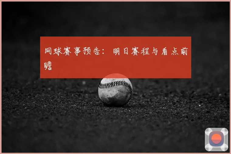 网球赛事预告：明日赛程与看点前瞻