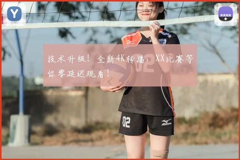 技术升级!全新4K转播,XX比赛等你零延迟观看!