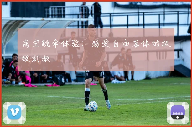 高空跳伞体验：感受自由落体的极致刺激