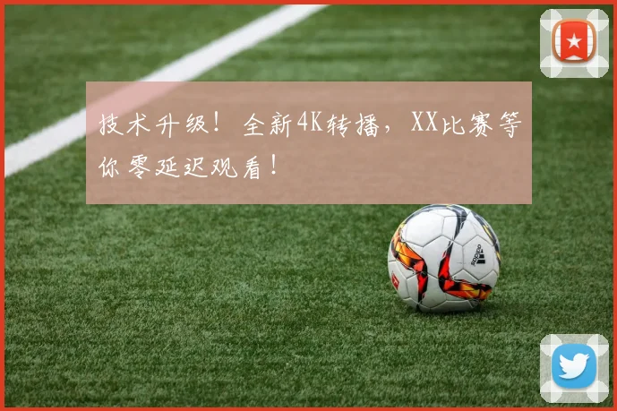 技术升级！全新4K转播，XX比赛等你零延迟观看！