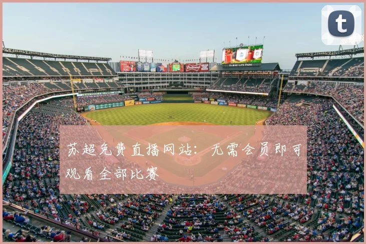 苏超免费直播网站：无需会员即可观看全部比赛