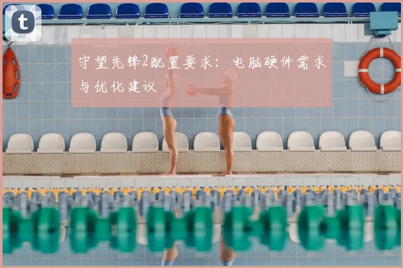 守望先锋2配置要求:电脑硬件需求与优化建议