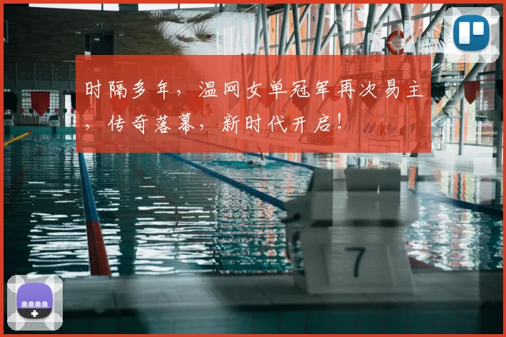 时隔多年，温网女单冠军再次易主，传奇落幕，新时代开启！