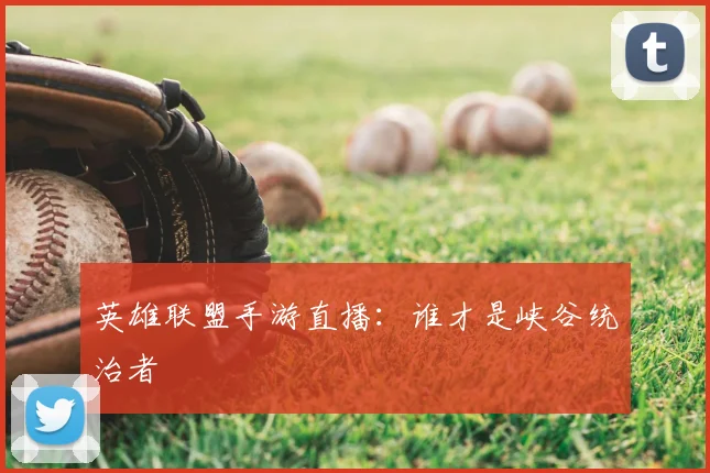 英雄联盟手游直播:谁才是峡谷统治者