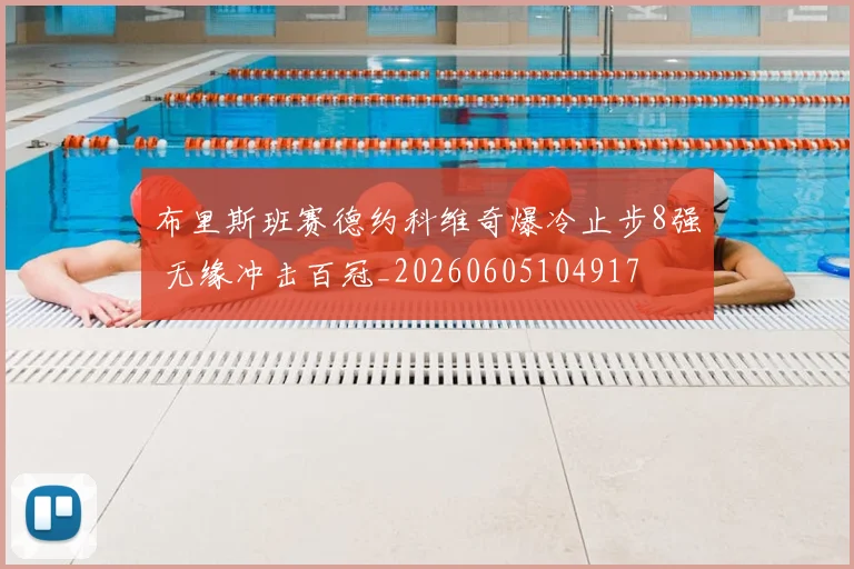 布里斯班赛德约科维奇爆冷止步8强 无缘冲击百冠_20260605104917
