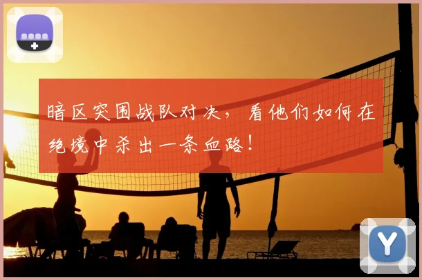 暗区突围战队对决,看他们如何在绝境中杀出一条血路!