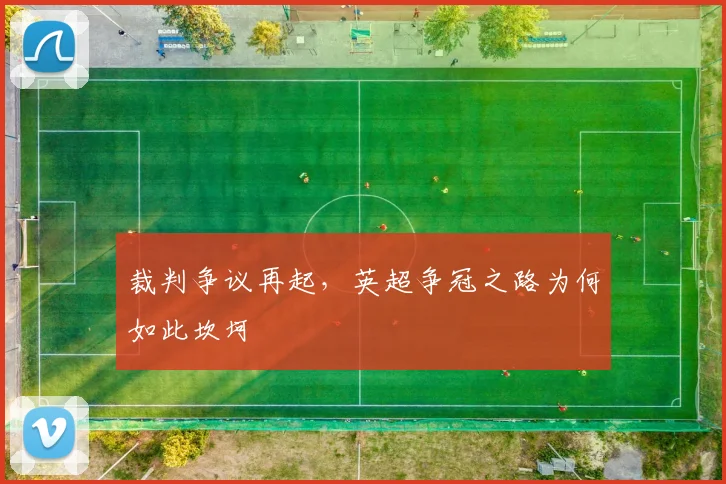 裁判争议再起,英超争冠之路为何如此坎坷
