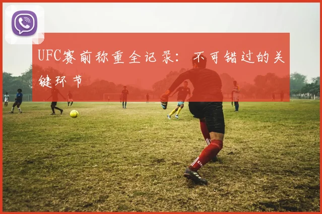 UFC赛前称重全记录:不可错过的关键环节