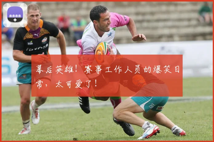 幕后英雄！赛事工作人员的爆笑日常，太可爱了！