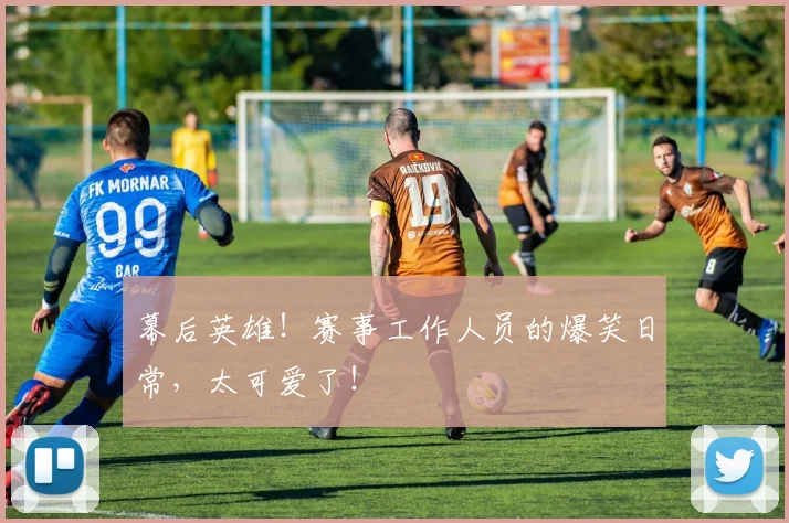 幕后英雄！赛事工作人员的爆笑日常，太可爱了！