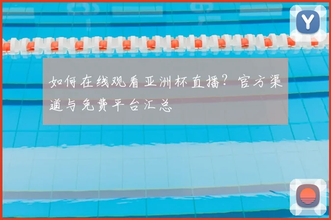 如何在线观看亚洲杯直播？官方渠道与免费平台汇总