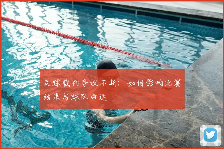 足球裁判争议不断：如何影响比赛结果与球队命运