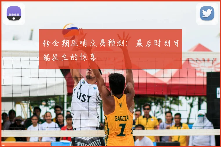 转会期压哨交易预测：最后时刻可能发生的惊喜