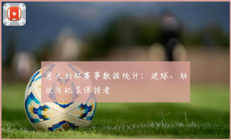 意大利杯赛事数据统计：进球、助攻与纪录保持者