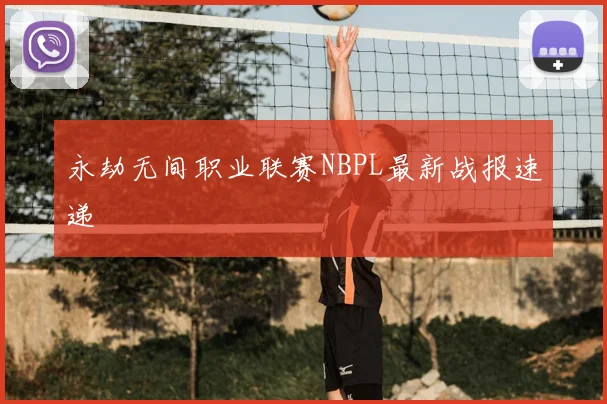永劫无间职业联赛NBPL最新战报速递