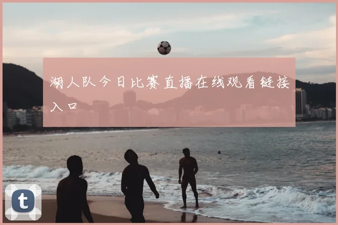 湖人队今日比赛直播在线观看链接入口