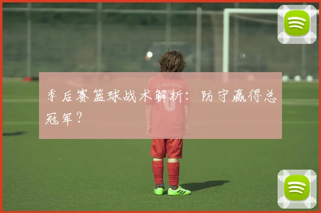 季后赛篮球战术解析：防守赢得总冠军？
