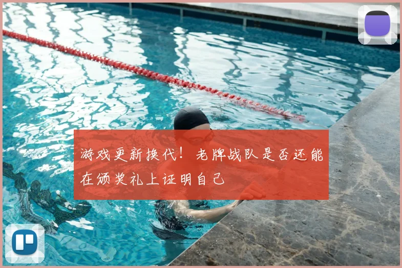 游戏更新换代！老牌战队是否还能在颁奖礼上证明自己
