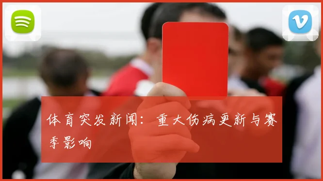 体育突发新闻：重大伤病更新与赛季影响
