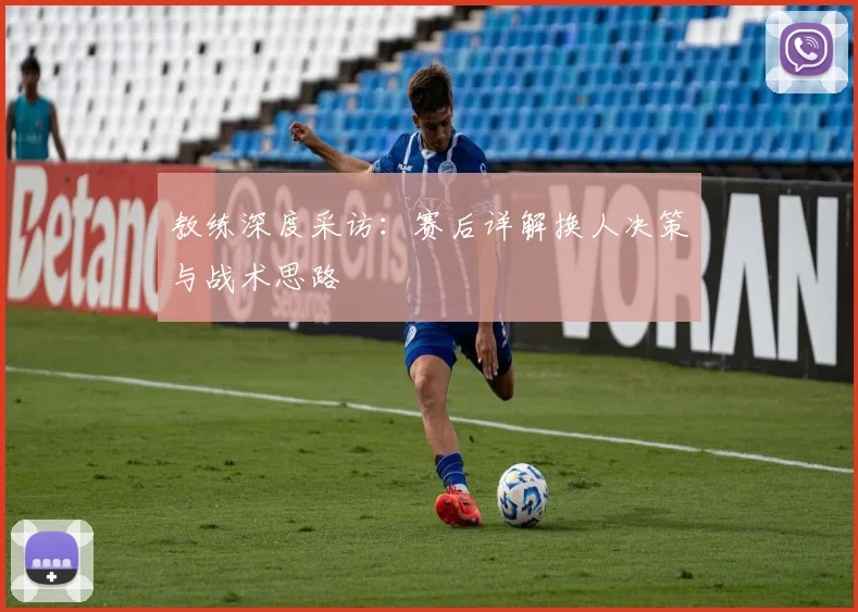 教练深度采访:赛后详解换人决策与战术思路