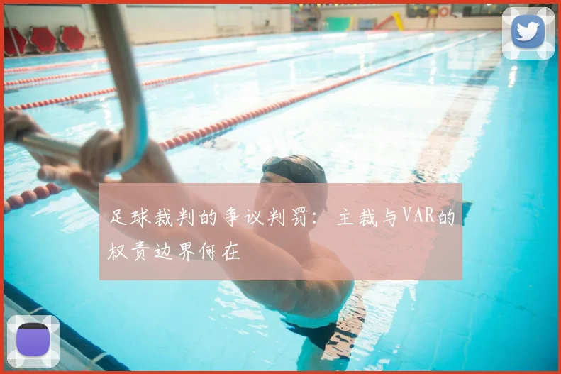 足球裁判的争议判罚：主裁与VAR的权责边界何在