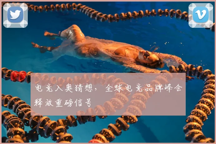 电竞入奥猜想，全球电竞品牌峰会释放重磅信号