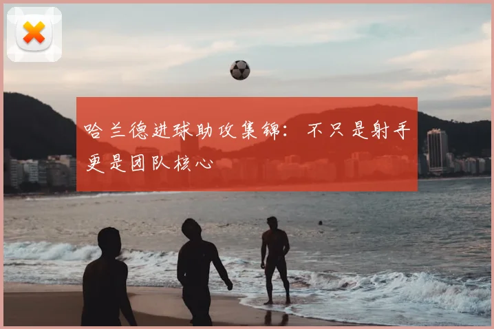 哈兰德进球助攻集锦：不只是射手更是团队核心