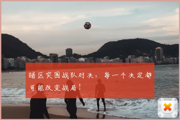 暗区突围战队对决，每一个决定都可能改变战局！