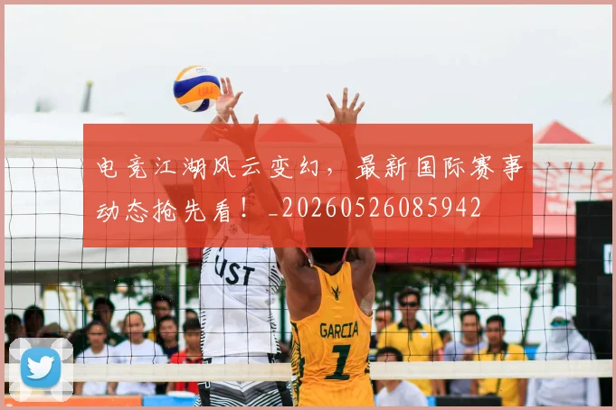 电竞江湖风云变幻，最新国际赛事动态抢先看！_20260526085942