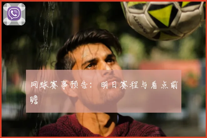 网球赛事预告：明日赛程与看点前瞻