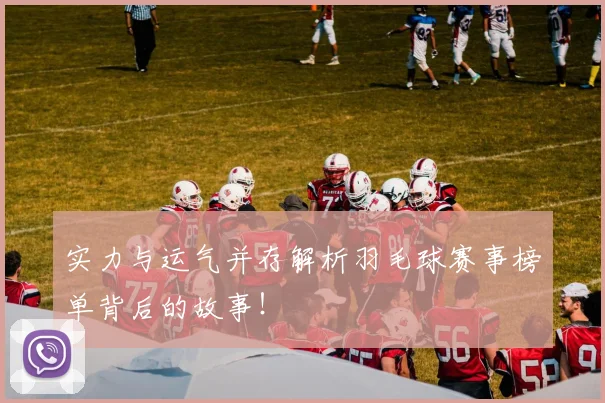实力与运气并存解析羽毛球赛事榜单背后的故事！