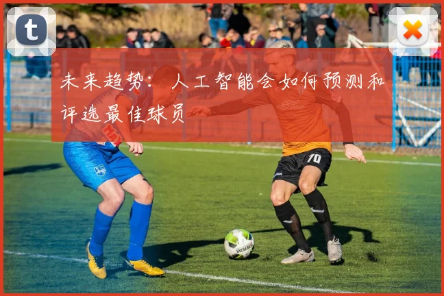 未来趋势：人工智能会如何预测和评选最佳球员
