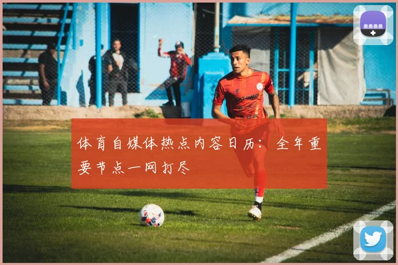 体育自媒体热点内容日历:全年重要节点一网打尽